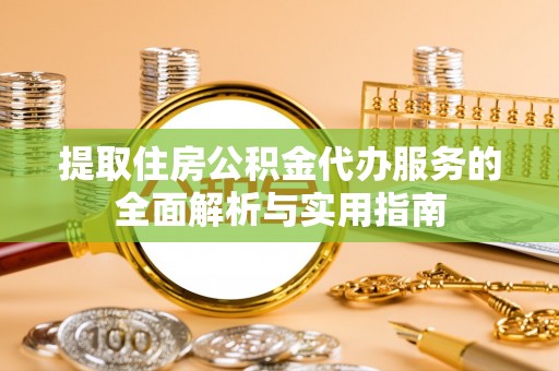 鄢陵提取住房公积金代办服务的全面解析与实用指南