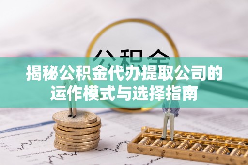 鄢陵揭秘公积金代办提取公司的运作模式与选择指南
