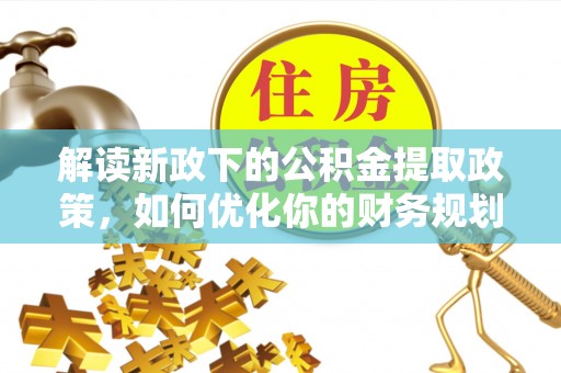 鄢陵解读新政下的公积金提取政策，如何优化你的财务规划