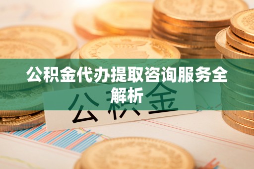 鄢陵公积金代办提取咨询服务全解析