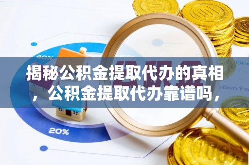 鄢陵揭秘公积金提取代办的真相，公积金提取代办靠谱吗，如何选择专业服务？