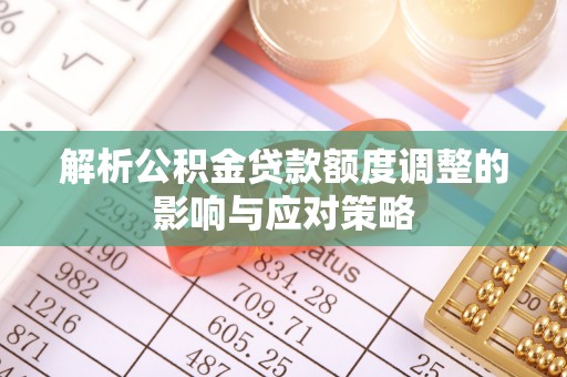 鄢陵解析公积金贷款额度调整的影响与应对策略