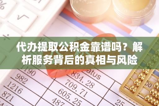鄢陵代办提取公积金靠谱吗？解析服务背后的真相与风险