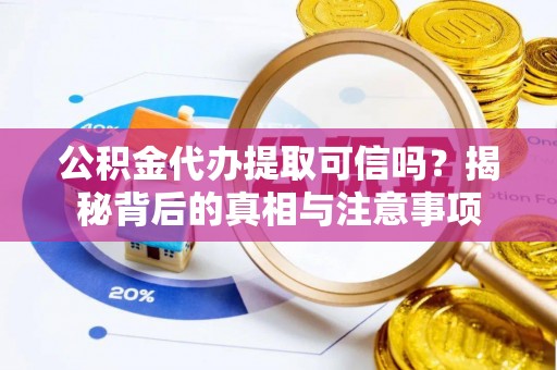 鄢陵公积金代办提取可信吗？揭秘背后的真相与注意事项