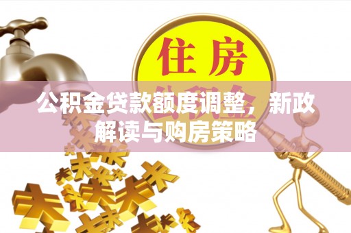 鄢陵公积金贷款额度调整，新政解读与购房策略