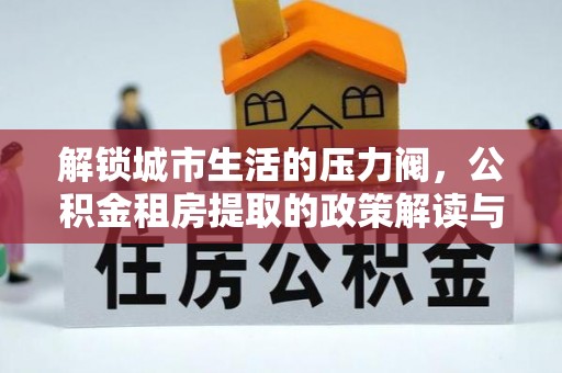 鄢陵解锁城市生活的压力阀，公积金租房提取的政策解读与实践指南