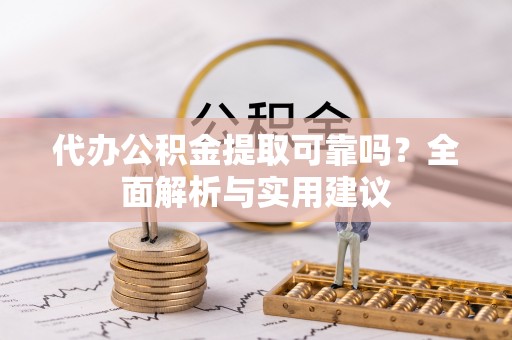 鄢陵代办公积金提取可靠吗？全面解析与实用建议