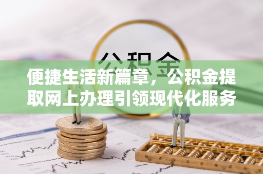 鄢陵便捷生活新篇章，公积金提取网上办理引领现代化服务