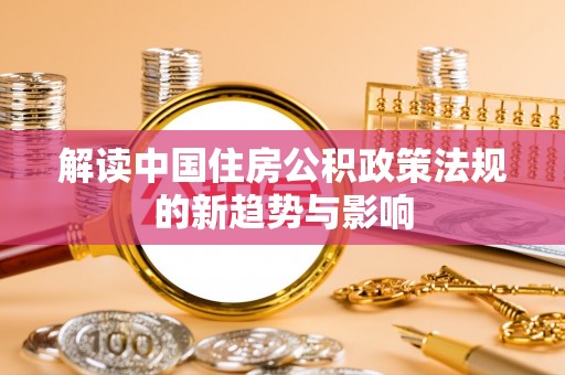 鄢陵解读中国住房公积政策法规的新趋势与影响