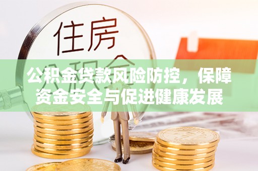 鄢陵公积金贷款风险防控，保障资金安全与促进健康发展