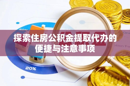 鄢陵探索住房公积金提取代办的便捷与注意事项