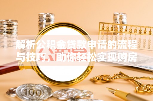 鄢陵解析公积金贷款申请的流程与技巧，助你轻松实现购房梦想