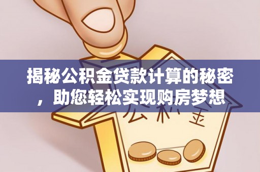 鄢陵揭秘公积金贷款计算的秘密，助您轻松实现购房梦想
