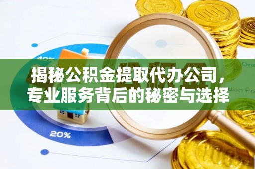 鄢陵揭秘公积金提取代办公司，专业服务背后的秘密与选择指南