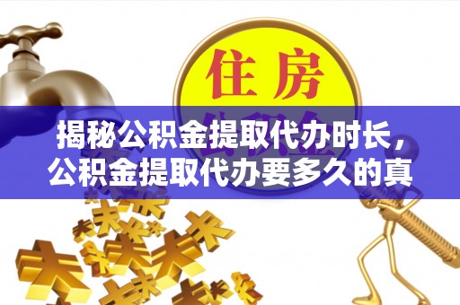 鄢陵揭秘公积金提取代办时长，公积金提取代办要多久的真相与攻略