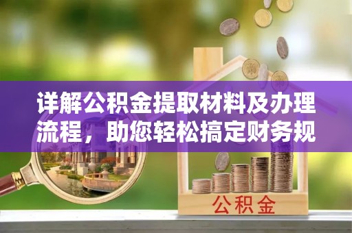 鄢陵详解公积金提取材料及办理流程，助您轻松搞定财务规划