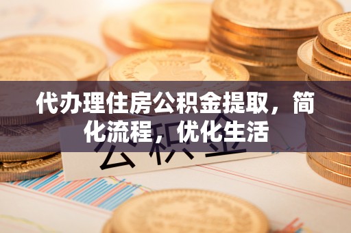 鄢陵代办理住房公积金提取，简化流程，优化生活