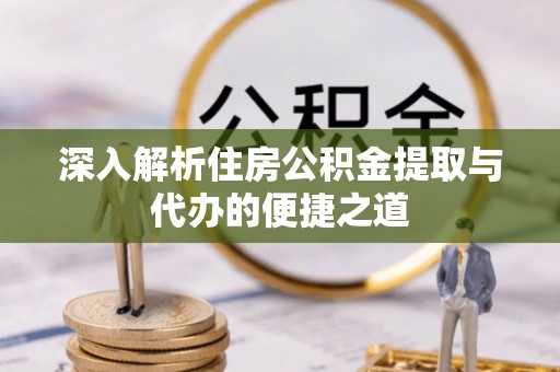 鄢陵深入解析住房公积金提取与代办的便捷之道