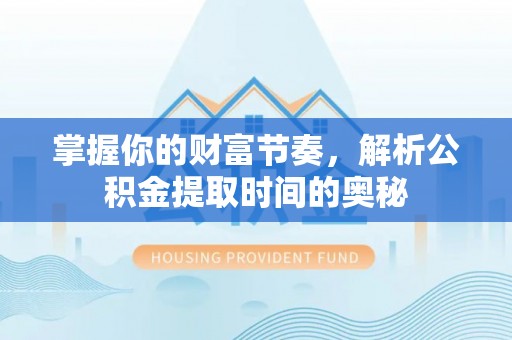 鄢陵掌握你的财富节奏，解析公积金提取时间的奥秘