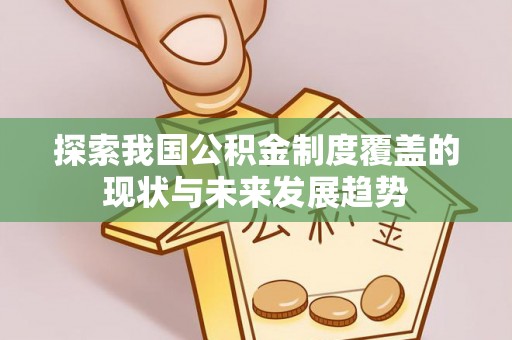 鄢陵探索我国公积金制度覆盖的现状与未来发展趋势