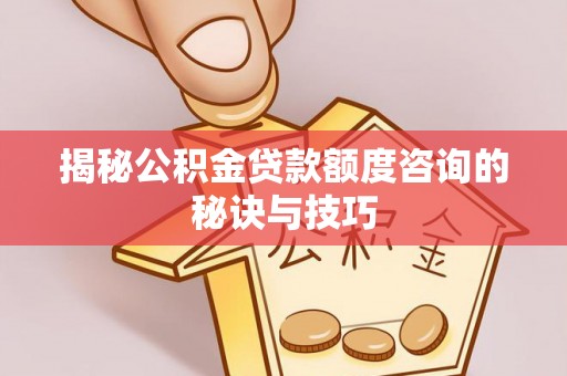 鄢陵揭秘公积金贷款额度咨询的秘诀与技巧
