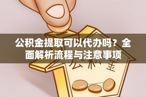 鄢陵公积金提取可以代办吗？全面解析流程与注意事项