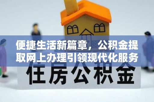鄢陵便捷生活新篇章，公积金提取网上办理引领现代化服务