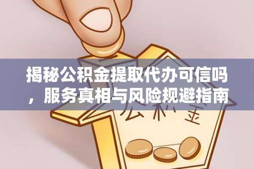 鄢陵揭秘公积金提取代办可信吗，服务真相与风险规避指南
