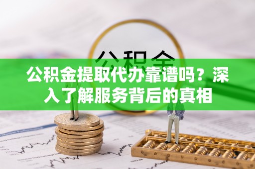 鄢陵公积金提取代办靠谱吗？深入了解服务背后的真相