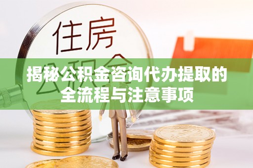 鄢陵揭秘公积金咨询代办提取的全流程与注意事项