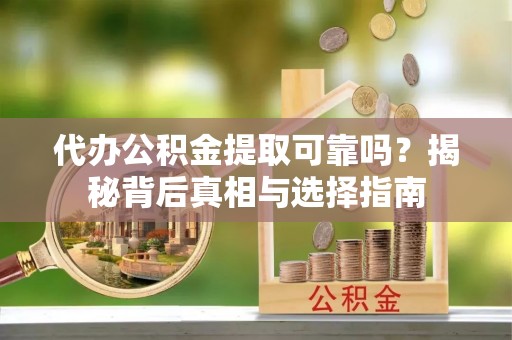 鄢陵代办公积金提取可靠吗？揭秘背后真相与选择指南