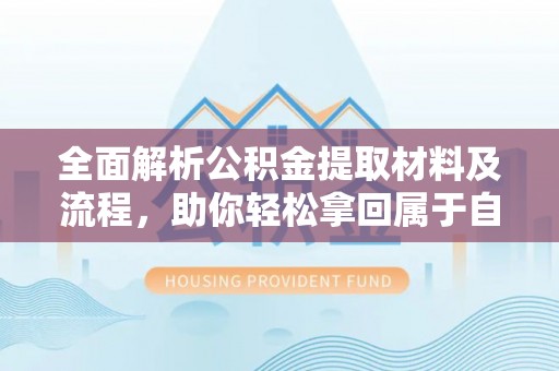 鄢陵全面解析公积金提取材料及流程，助你轻松拿回属于自己的钱