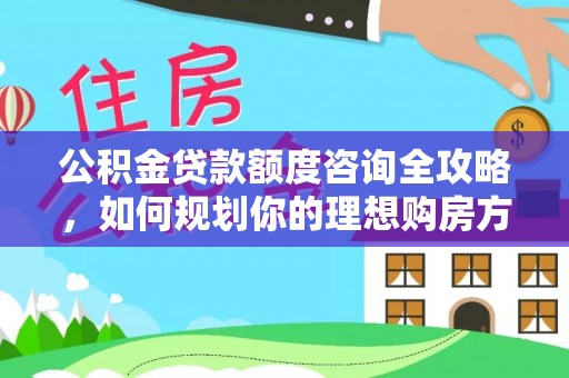 鄢陵公积金贷款额度咨询全攻略，如何规划你的理想购房方案