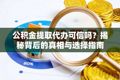 鄢陵公积金提取代办可信吗？揭秘背后的真相与选择指南