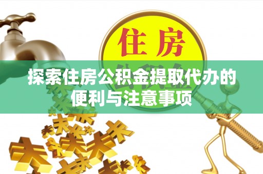 鄢陵探索住房公积金提取代办的便利与注意事项