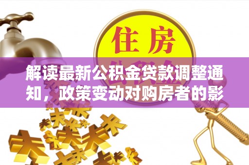 鄢陵解读最新公积金贷款调整通知，政策变动对购房者的影响