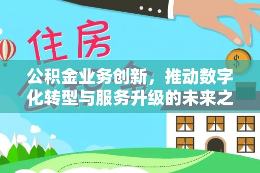 鄢陵公积金业务创新，推动数字化转型与服务升级的未来之路