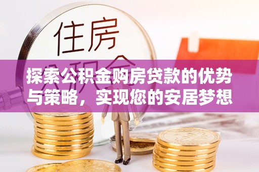 鄢陵探索公积金购房贷款的优势与策略，实现您的安居梦想