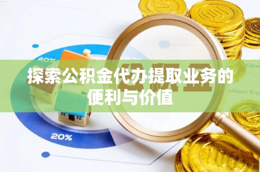 鄢陵探索公积金代办提取业务的便利与价值