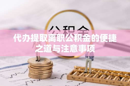 鄢陵代办提取离职公积金的便捷之道与注意事项