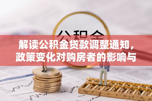 鄢陵解读公积金贷款调整通知，政策变化对购房者的影响与机遇