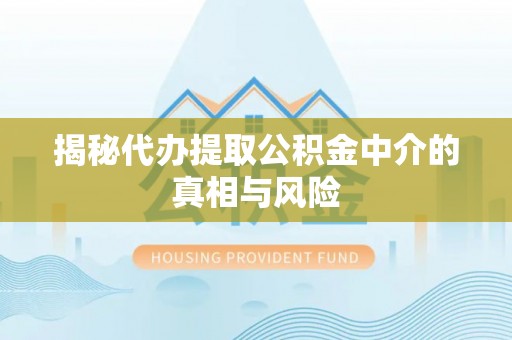 鄢陵揭秘代办提取公积金中介的真相与风险
