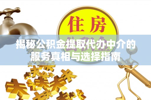 鄢陵揭秘公积金提取代办中介的服务真相与选择指南