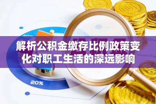鄢陵解析公积金缴存比例政策变化对职工生活的深远影响