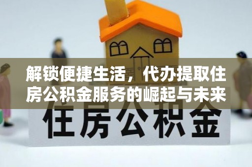 鄢陵解锁便捷生活，代办提取住房公积金服务的崛起与未来