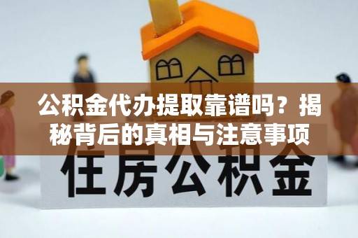 鄢陵公积金代办提取靠谱吗？揭秘背后的真相与注意事项