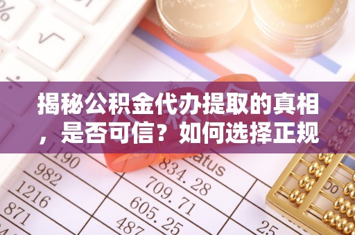 鄢陵揭秘公积金代办提取的真相，是否可信？如何选择正规服务？