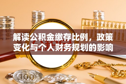 鄢陵解读公积金缴存比例，政策变化与个人财务规划的影响