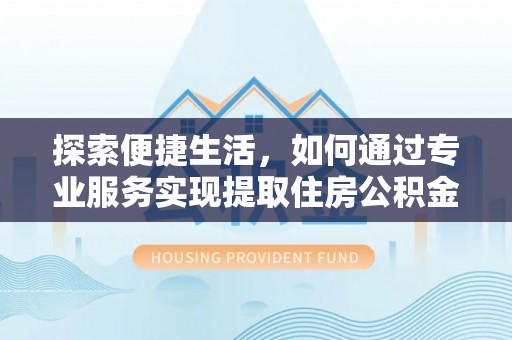 鄢陵探索便捷生活，如何通过专业服务实现提取住房公积金代办
