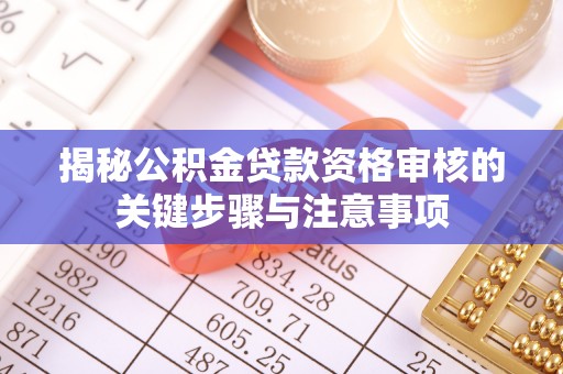 鄢陵揭秘公积金贷款资格审核的关键步骤与注意事项